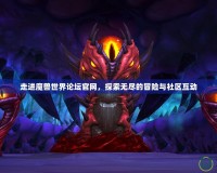 走進(jìn)魔獸世界論壇官網(wǎng)，探索無盡的冒險與社區(qū)互動