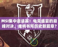 MSI集中邀請賽：電競盛宴的巔峰對決，誰將書寫歷史新篇章？