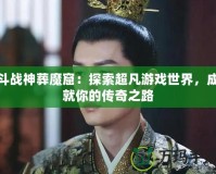 斗戰(zhàn)神葬魔窟：探索超凡游戲世界，成就你的傳奇之路
