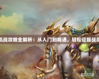 機(jī)戰(zhàn)攻略全解析：從入門到精通，輕松征服戰(zhàn)場(chǎng)