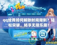 qq炫舞如何解除時間限制？輕松突破，暢享無限樂趣！