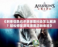 《刺客信條啟示錄畫面抖動怎么解決？輕松修復游戲畫面流暢體驗》