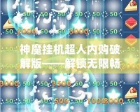 神魔掛機(jī)超人內(nèi)購破解版——解鎖無限暢爽游戲體驗(yàn)，輕松稱霸游戲世界