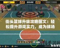 街頭籃球升級攻略圖文：輕松提升游戲?qū)嵙?，成為球場之王?></a></div>
                        <div   id=