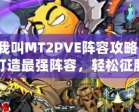 我叫MT2PVE陣容攻略：打造最強陣容，輕松征服副本！