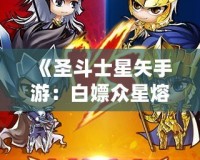 《圣斗士星矢手游：白嫖眾星熔爐能，讓你輕松逆襲！》