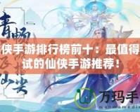 仙俠手游排行榜前十：最值得一試的仙俠手游推薦！