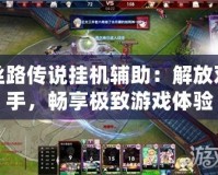 絲路傳說掛機輔助：解放雙手，暢享極致游戲體驗