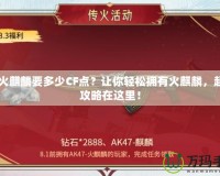 CF火麒麟要多少CF點(diǎn)？讓你輕松擁有火麒麟，超值攻略在這里！
