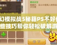 夢幻模擬戰(zhàn)5秘籍PS不好使？這些技巧幫你輕松破解游戲困境