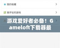 游戲愛好者必備！Gameloft下載器最新版，暢享極致手游體驗(yàn)