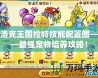 洛克王國(guó)拉特技能配置圖——最強(qiáng)寵物培養(yǎng)攻略！