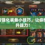 新密傳強(qiáng)化裝備小技巧，讓你快速提升戰(zhàn)力！