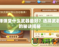 彈彈堂什么武器最好？選擇武器的秘訣揭秘