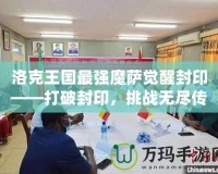 洛克王國(guó)最強(qiáng)魔薩覺(jué)醒封印——打破封印，挑戰(zhàn)無(wú)盡傳奇！