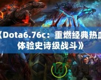 《Dota6.76c：重燃經(jīng)典熱血，體驗史詩級戰(zhàn)斗》