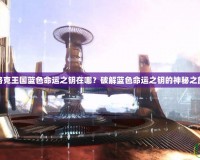 洛克王國(guó)藍(lán)色命運(yùn)之鑰在哪？破解藍(lán)色命運(yùn)之鑰的神秘之旅