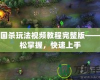 三國(guó)殺玩法視頻教程完整版——輕松掌握，快速上手