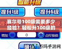 賽爾號100級需要多少經(jīng)驗(yàn)？輕松升100級的攻略與技巧大揭秘！