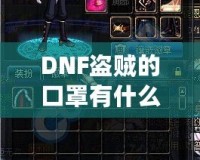 DNF盜賊的口罩有什么用？揭開隱藏的秘密與強(qiáng)大功能