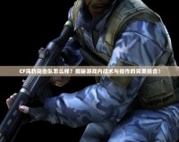 CF海豹突擊隊(duì)怎么樣？揭秘游戲內(nèi)戰(zhàn)術(shù)與操作的完美結(jié)合！
