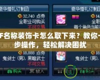 DNF名稱裝飾卡怎么取下來？教你一步步操作，輕松解決困擾