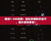 裁縫1-300攻略：輕松掌握制衣技巧，提升游戲體驗！