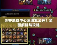DNF地軌中心深淵怎么開(kāi)？全面解析與攻略