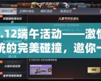 cf6.12端午活動(dòng)——激情與傳統(tǒng)的完美碰撞，邀你一同體驗(yàn)！