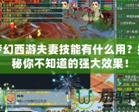 夢幻西游夫妻技能有什么用？揭秘你不知道的強(qiáng)大效果！