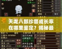 天龍八部珍獸成長率在哪里鑒定？揭秘最全面的珍獸成長秘籍