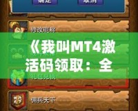 《我叫MT4激活碼領(lǐng)取：全新冒險(xiǎn)，與你一同探索魔幻世界》