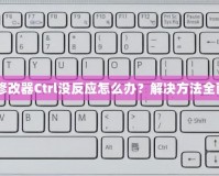 紅警3修改器Ctrl沒反應怎么辦？解決方法全面解析！