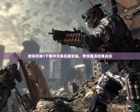 使命召喚1下載中文單機(jī)版安裝，帶你重溫經(jīng)典戰(zhàn)役