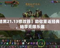 【暗黑21.13修改器】助你重返經(jīng)典世界，暢享無限樂趣