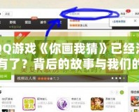 QQ游戲《你畫我猜》已經(jīng)沒(méi)有了？背后的故事與我們的回憶
