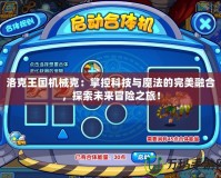 洛克王國機(jī)械克：掌控科技與魔法的完美融合，探索未來冒險(xiǎn)之旅！