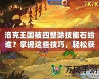 洛克王國被四整除技能石給誰？掌握這些技巧，輕松獲取超強(qiáng)技能！
