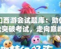 夢幻西游會試題庫：助你輕松突破考試，走向巔峰！