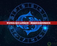 夢(mèng)幻雙龍之戰(zhàn)什么時(shí)候結(jié)束？揭秘最終決戰(zhàn)的神秘時(shí)刻