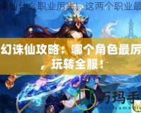 夢幻誅仙攻略：哪個角色最厲害，玩轉(zhuǎn)全服！