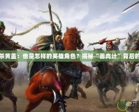三國殺黃蓋：他是怎樣的英雄角色？揭秘“苦肉計”背后的智慧