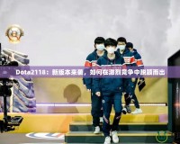 Dota2118：新版本來襲，如何在激烈競爭中脫穎而出