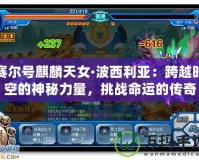 賽爾號麒麟天女·波西利亞：跨越時空的神秘力量，挑戰(zhàn)命運的傳奇