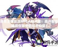 洛克王國(guó)反派NPC人物大全：揭開(kāi)那些隱藏在暗處的邪惡力量！