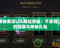 神秘商店LOL網(wǎng)址揭秘：不容錯(cuò)過的優(yōu)惠與神秘禮包
