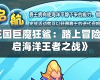 《洛克王國巨魔狂鯊：踏上冒險之路，開啟海洋王者之戰(zhàn)》