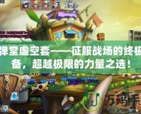 彈彈堂虛空套——征服戰(zhàn)場(chǎng)的終極裝備，超越極限的力量之選！