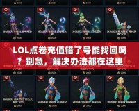 LOL點卷充值錯了號能找回嗎？別急，解決辦法都在這里！