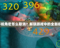 魔獸世界視角宏怎么取消？解鎖游戲中的全新視角體驗！
